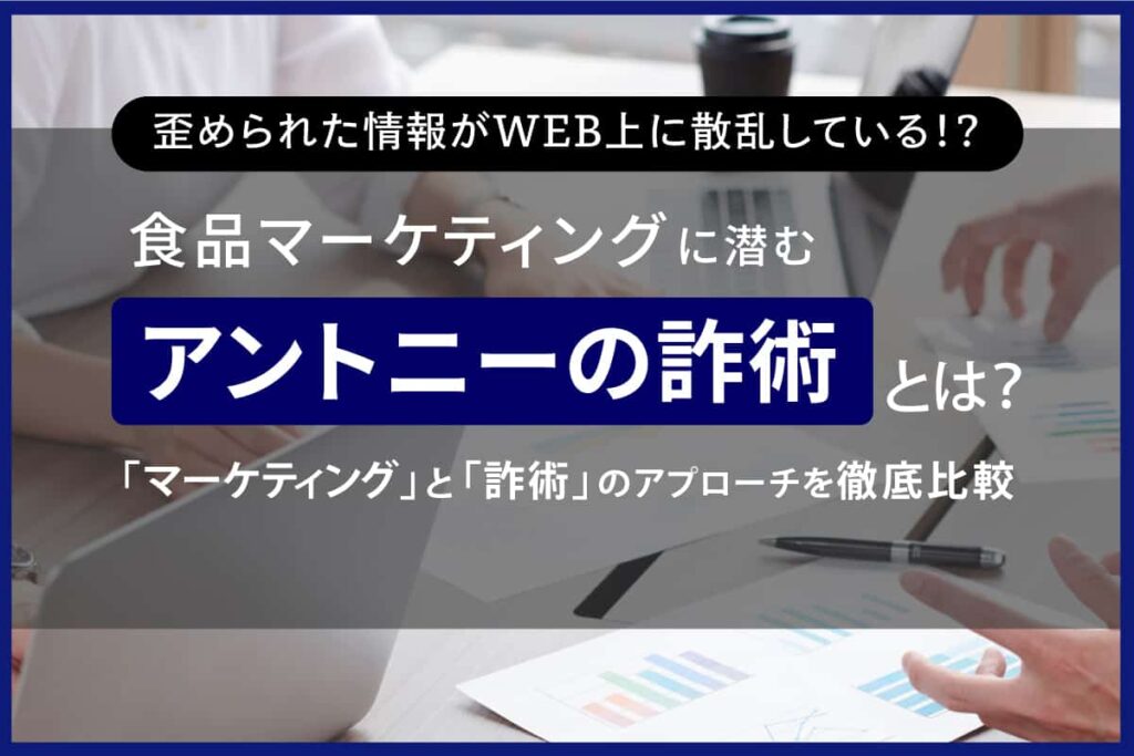 食品マーケティングに潜む アントニーの詐術とは 「マーケティング」と「詐術」のアプローチを徹底比較